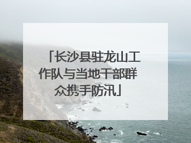 长沙县驻龙山工作队与当地干部群众携手防汛