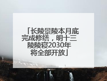长陵景陵本月底完成修缮，明十三陵陵寝2030年将全部开放