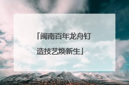 闽南百年龙舟钉造技艺焕新生