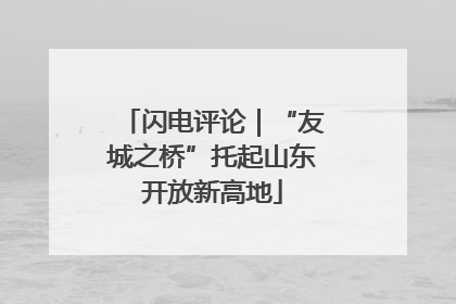 闪电评论｜“友城之桥”托起山东开放新高地