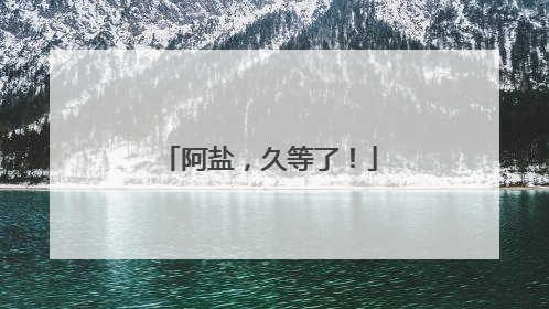 阿盐，久等了！