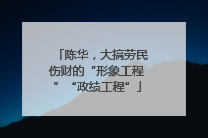 陈华，大搞劳民伤财的“形象工程”“政绩工程”