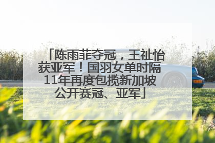 陈雨菲夺冠，王祉怡获亚军！国羽女单时隔11年再度包揽新加坡公开赛冠、亚军