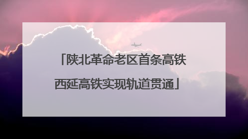 陕北革命老区首条高铁西延高铁实现轨道贯通