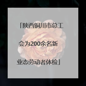 陕西铜川市总工会为200余名新业态劳动者体检