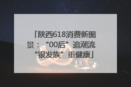 陕西618消费新图景：“00后”追潮流 “银发族”重健康