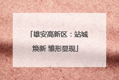 雄安高新区：站城焕新 雏形显现