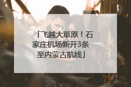 飞越大草原！石家庄机场新开3条至内蒙古航线