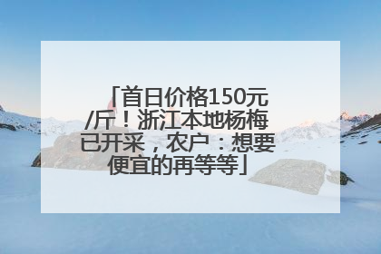 首日价格150元/斤！浙江本地杨梅已开采，农户：想要便宜的再等等