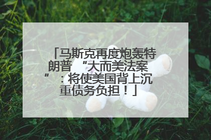 马斯克再度炮轰特朗普 “大而美法案”：将使美国背上沉重债务负担！