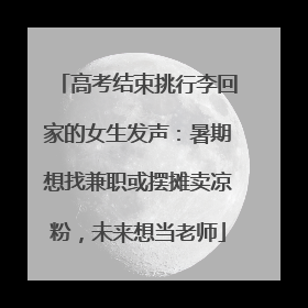 高考结束挑行李回家的女生发声：暑期想找兼职或摆摊卖凉粉，未来想当老师