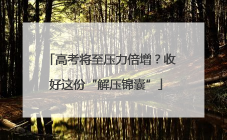 高考将至压力倍增？收好这份“解压锦囊”