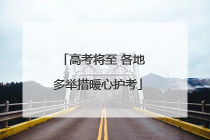 高考将至 各地多举措暖心护考