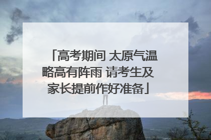 高考期间 太原气温略高有阵雨 请考生及家长提前作好准备