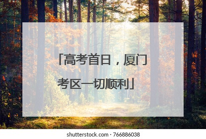 高考首日，厦门考区一切顺利