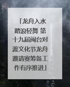 龙舟入水 踏浪轻舞 第十九届闽台对渡文化节龙舟邀请赛筹备工作有序推进