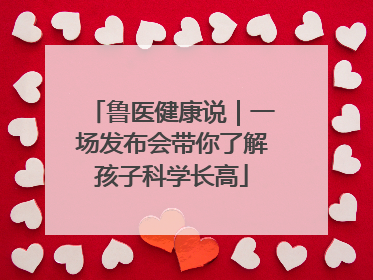 鲁医健康说｜一场发布会带你了解孩子科学长高