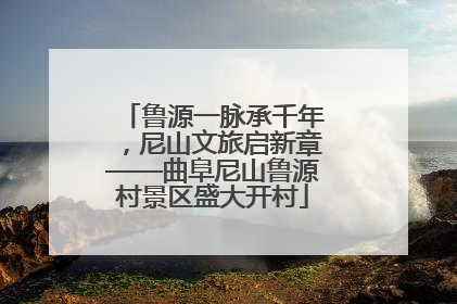 鲁源一脉承千年，尼山文旅启新章——曲阜尼山鲁源村景区盛大开村