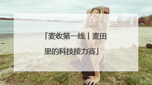 麦收第一线丨麦田里的科技接力赛