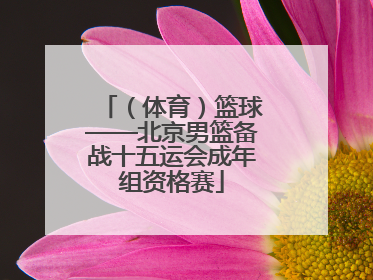 （体育）篮球——北京男篮备战十五运会成年组资格赛