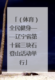 （体育）全民健身——辽宁省第十届三块石登山活动举行
