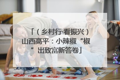 （乡村行·看振兴）山西高平：小辣椒“椒”出致富新答卷
