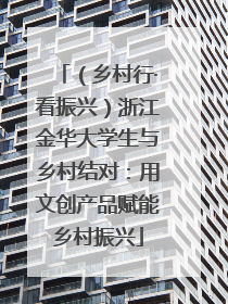 （乡村行·看振兴）浙江金华大学生与乡村结对：用文创产品赋能乡村振兴