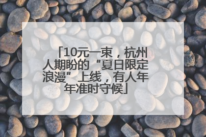10元一束，杭州人期盼的“夏日限定浪漫”上线，有人年年准时守候