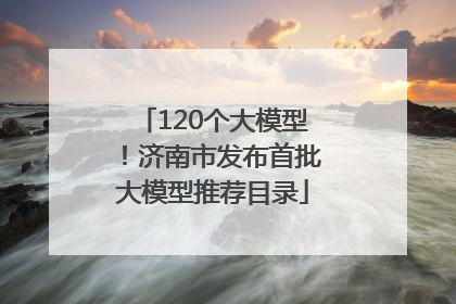 120个大模型！济南市发布首批大模型推荐目录