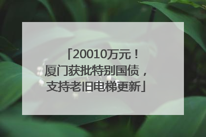 20010万元！厦门获批特别国债，支持老旧电梯更新