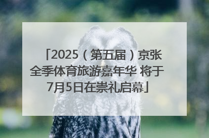 2025（第五届）京张全季体育旅游嘉年华 将于7月5日在崇礼启幕