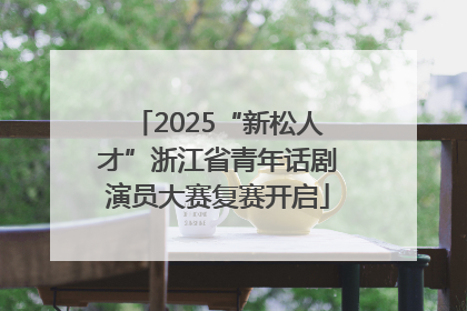 2025“新松人才”浙江省青年话剧演员大赛复赛开启