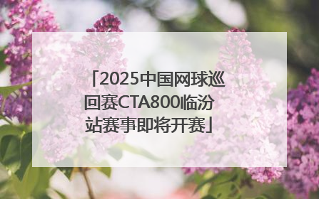 2025中国网球巡回赛CTA800临汾站赛事即将开赛
