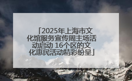 2025年上海市文化馆服务宣传周主场活动启动 16个区的文化惠民活动精彩纷呈