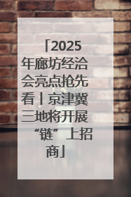 2025年廊坊经洽会亮点抢先看丨京津冀三地将开展“链”上招商
