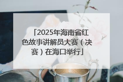 2025年海南省红色故事讲解员大赛（决赛）在海口举行