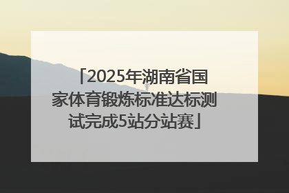 2025年湖南省国家体育锻炼标准达标测试完成5站分站赛