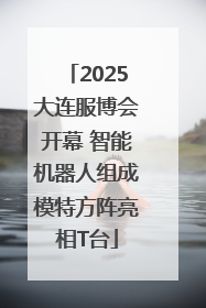 2025大连服博会开幕 智能机器人组成模特方阵亮相T台