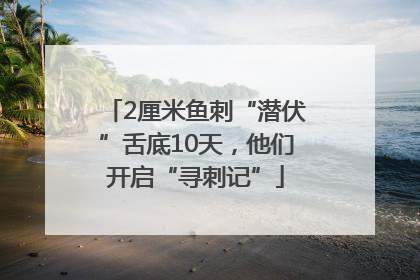 2厘米鱼刺“潜伏”舌底10天，他们开启“寻刺记”