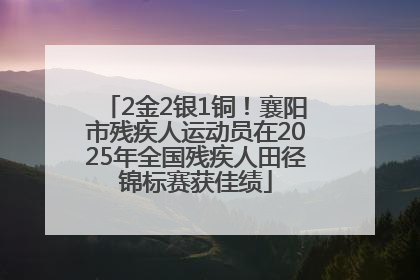 2金2银1铜！襄阳市残疾人运动员在2025年全国残疾人田径锦标赛获佳绩