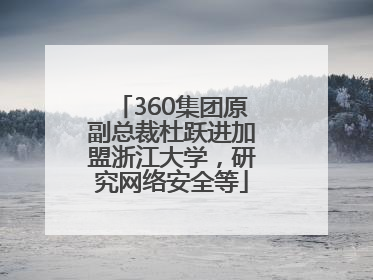360集团原副总裁杜跃进加盟浙江大学，研究网络安全等