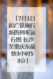 7月1日起广铁施行新的列车运行图 长沙至重庆东最快3小时53分