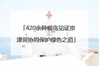 420余种候鸟见证京津冀协同保护绿色之道