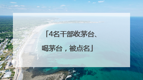 4名干部收茅台、喝茅台，被点名