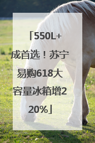 550L+成首选！苏宁易购618大容量冰箱增220%