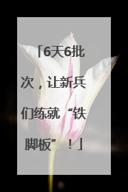 6天6批次，让新兵们练就“铁脚板”！
