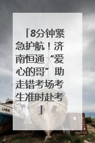 8分钟紧急护航！济南恒通“爱心的哥”助走错考场考生准时赴考