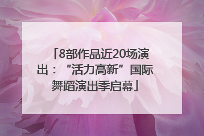 8部作品近20场演出：“活力高新”国际舞蹈演出季启幕