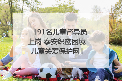 91名儿童督导员上岗 泰安织密困境儿童关爱保护网