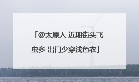 @太原人 近期街头飞虫多 出门少穿浅色衣